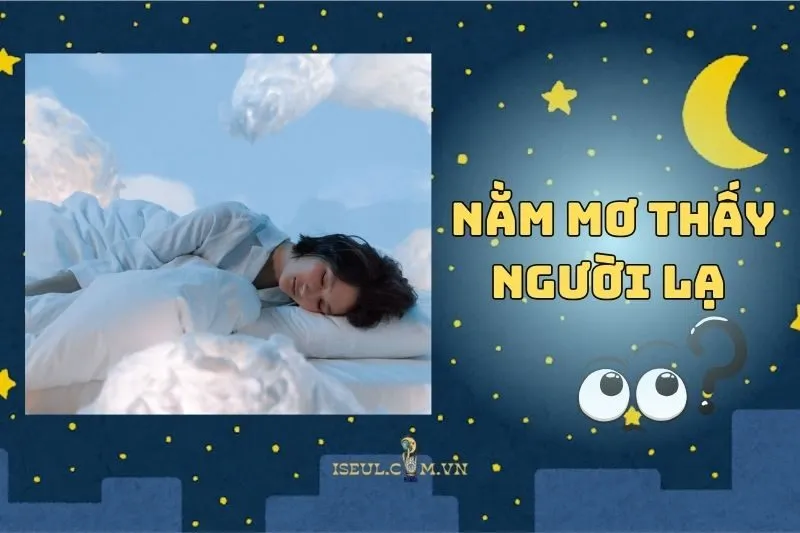 Nằm mơ thấy người lạ: Ý nghĩa và điềm báo giấc mơ bạn chưa biết 2025