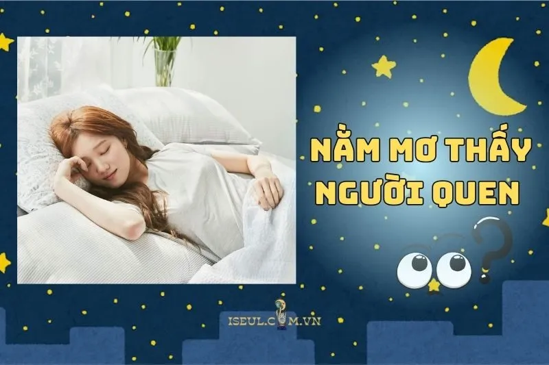 Nằm Mơ Thấy Người Quen: Ý Nghĩa Và Điềm Báo Bất Ngờ 2025